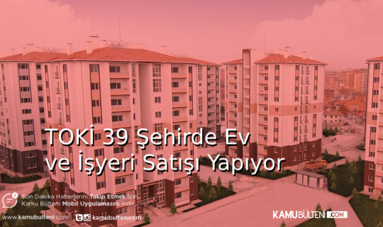 TOKİ 39 Şehirde Ev ve İşyeri Satışı Yapıyor
