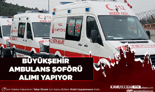 İlan Bugün Yayımlandı Büyükşehir Belediyesi Ambulans Şoförü Alımı Yapacak