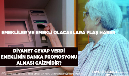 Emekliler ve Emekli Olacaklar Diyanet Açıkladı Banka Promosyonları Caiz Mi