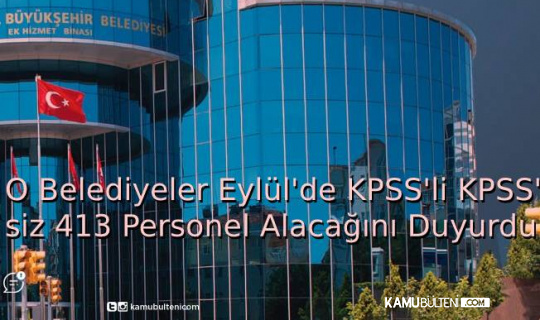 O Belediyeler, Eylül'de KPSS’li KPSS'siz 413 Personel Alacağını Duyurdu