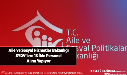 Aile ve Sosyal Hizmetler Bakanlığı SYDV 18 Şehirde Personel Alımı Yapıyor