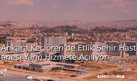 Ankara Keçiören'de Etlik Şehir Hastanesi Yarın Hizmete Açılıyor