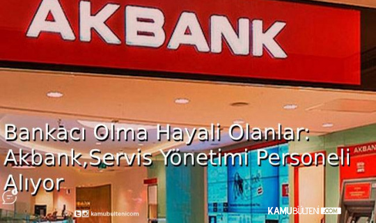 Bankacı Olma Hayali Olanlar! Akbank, Servis Yönetimi Personeli Alıyor