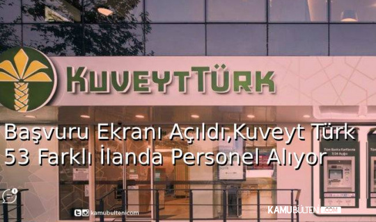 Başvuru Ekranı Açıldı, Kuveyt Türk 53 Farklı İlanda Personel Alıyor