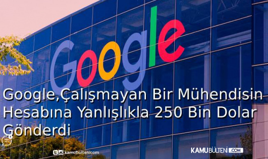 Google, Çalışmayan Bir Mühendisin Hesabına Yanlışlıkla 250 Bin Dolar Gönderdi