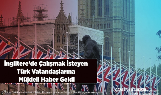 İngiltere’de Çalışmak İsteyen Türk Vatandaşlarına Müjdeli Haber Geldi