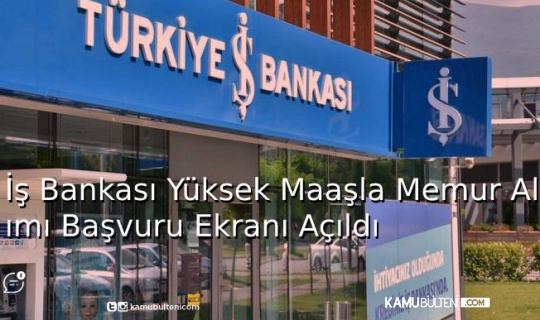 İş Bankası Yüksek Maaşla Memur Alım İlanı Başvuru Ekranı Açıldı