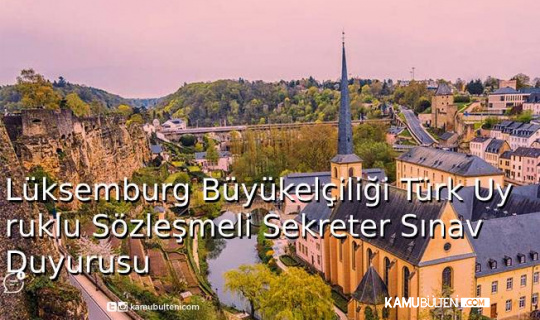Lüksemburg Büyükelçiliği Türk Uyruklu Sözleşmeli Sekreter Sınav Duyurusu