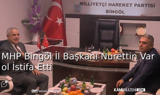 MHP BingÖl İl Başkanı Nurettin Varol İstifa Etti