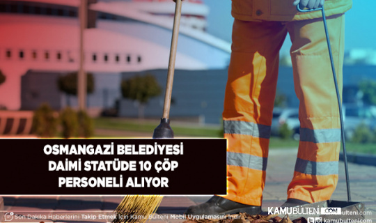Osmangazi Belediyesi Daimi Kadroda 10 Çöp Personeli Alımı Yapacak
