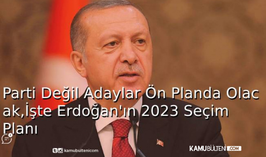 Parti Değil Adaylar Ön Planda Olacak, İşte Erdoğan'ın 2023 Seçim Planı
