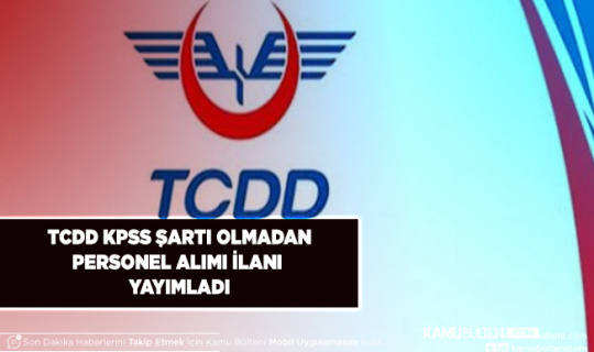 TCDD KPSS Şartı Olmadan Personel Alımı Yapacağını Duyurdu Şartlar ve Detaylar