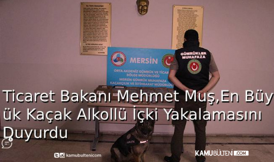 Ticaret Bakanı Mehmet Muş, En Büyük Kaçak Alkollü İçki Yakalanmasını Duyurdu