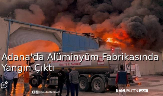 Adana'da Alüminyum Fabrikasında Yangın Çıktı