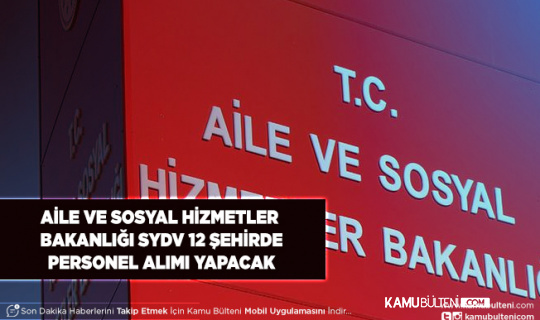 Aile ve Sosyal Hizmetler Bakanlığı SYDV 12 Şehirde Personel Alımı Yapıyor