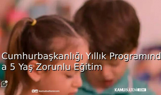 Cumhurbaşkanlığı Yıllık Programında 5 Yaş Zorunlu Eğitim Cumhurbaşkanlığı Yıllık Programında 5 Yaş Zorunlu Eğitim