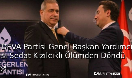 Deva Partisi Genel Başkan Yardımcı Sedat Kızılcıklı Ölümden Döndü Deva Partisi Genel Başkan Yardımcı Sedat Kızılcıklı Ölümden Döndü