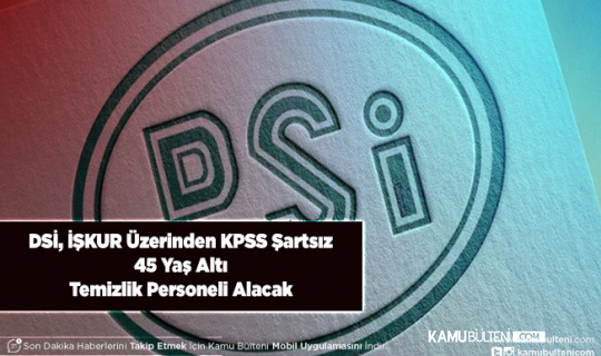 DSİ İŞKUR Üzerinden KPSS Şartsız 45 Yaş Altı Temizlik Personeli Alımı Yapıyor