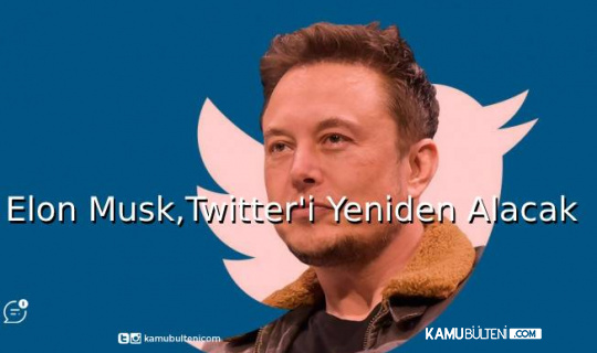 Elon Musk, Twitter'ı Yeniden Alacak!