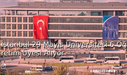 İstanbul 29 Mayıs Üniversitesi 6 Öğretim Üyesi Alıyor