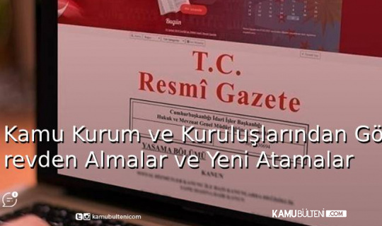 Kamu Kurum ve Kuruluşlarından Görevden Almalar ve Yeni Atamalar Kamu Kurum ve Kuruluşlarından Görevden Almalar ve Yeni Atamalar