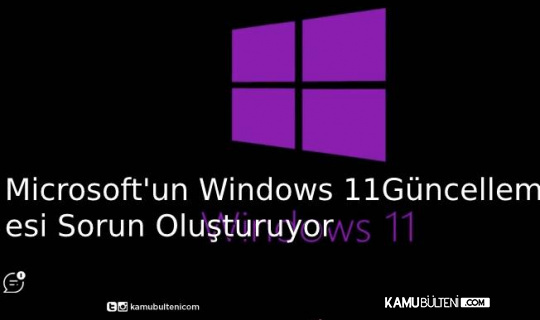 Microsoft'un Windows 11 Güncellemesi Problem Oluşturuyor