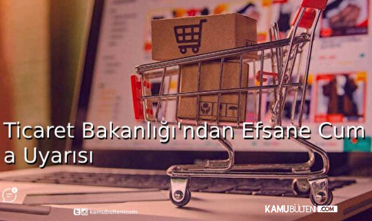 Ticaret Bakanlığı'ndan Efsane Cuma Uyarısı Ticaret Bakanlığı'ndan Efsane Cuma Uyarısı