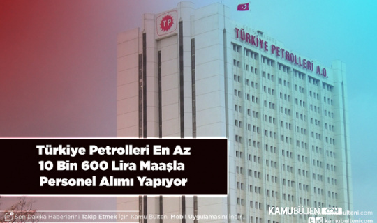 Türkiye Petrolleri En Az 10 Bin 600 Lira Maaşla Personel Alımı Yapıyor