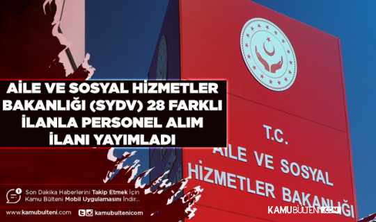 Aile ve Sosyal Hizmetler Bakanlığı SYDV 28 Farklı İlanla KPSS’siz ve KPSS’li Personel Alımı Yapıyor
