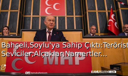 Bahçeli, Soylu’ya Sahip Çıktı: Terörist Seviciler,Alçaklar,Namertler...
