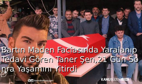 Bartın Maden Faciasında Yaralanıp Tedavi Gören Taner Şen,21 Gün Sonra Hayatını Kaybetti Bartın Maden Faciasında Yaralanıp Tedavi Gören Taner Şen,21 Gün Sonra Hayatını Kaybetti