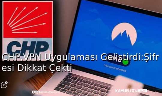 CHP, VPN Uygulaması Geliştirdi: Şifresi Dikkat Çekti