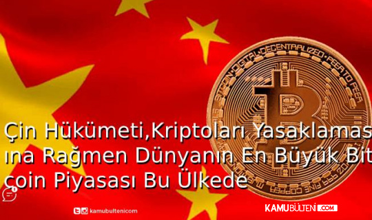 Çin Hükümeti,Kriptoları Yasaklamasına Rağmen Dünyanın En Büyük Bitcoin Piyasası Bu Ülkede