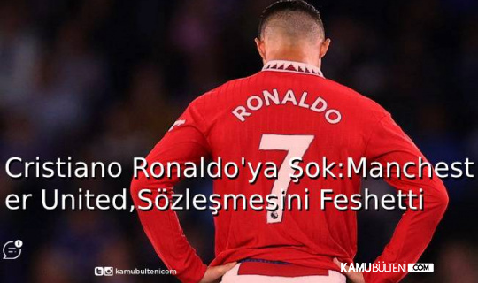 Cristiano Ronaldo’ya Şok: Manchester United, Sözleşmesini Feshetti