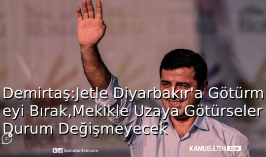Demirtaş:Jetle Diyarbakır'a Değil,Mekikle Uzaya Fırlatsalar Durum Değişmeyecek