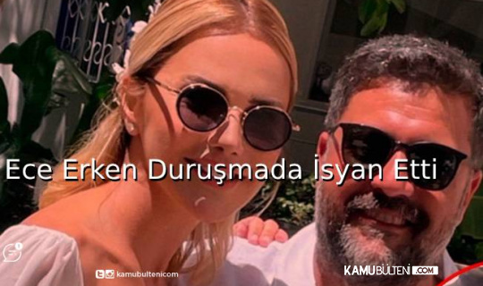 Ece Erken Duruşmada İsyan Etti Ece Erken Duruşmada İsyan Etti