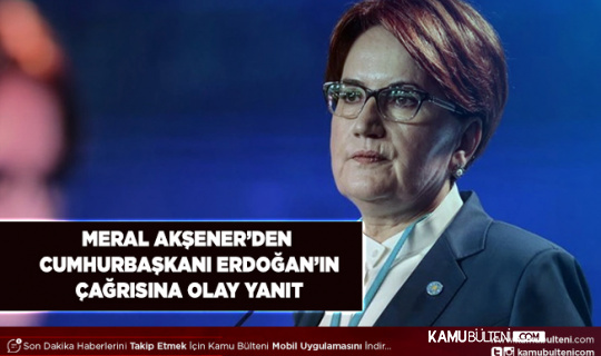 Meral Akşener’den Cumhurbaşkanı Erdoğan’ın Çağrısına Olay Yanıt