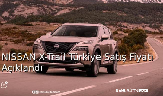 NİSSAN X-Trail Türkiye Satış Fiyatı Açıklandı