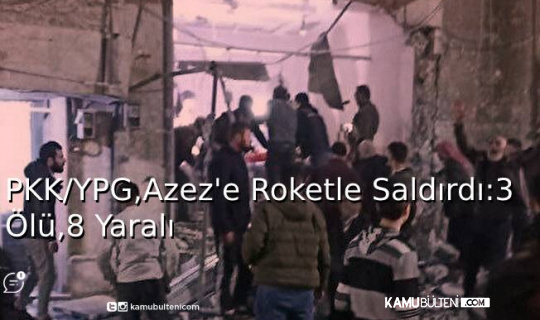 PKK/YPG, Azez'e Roketle Saldırdı: 3 Ölü, 8 Yaralı 