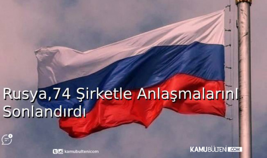 Rusya, 74 Şirketle Anlaşmalarını Sonlandırdı Rusya, 74 Şirketle Anlaşmalarını Sonlandırdı