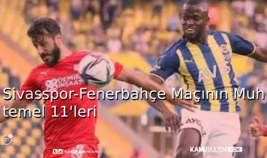 Sivasspor-Fenerbahçe Maçının Muhtemel 11'leri
