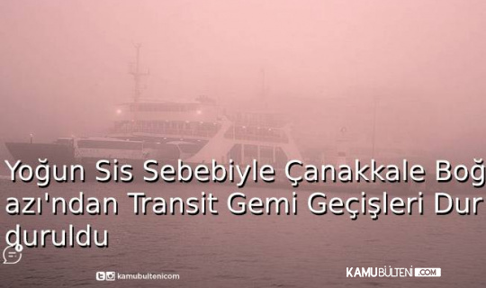 Yoğun Sis Sebebiyle Çanakkale Boğazı’ndan Transit Gemi Geçişleri Durduruldu Yoğun Sis Sebebiyle Çanakkale Boğazı’ndan Transit Gemi Geçişleri Durduruldu
