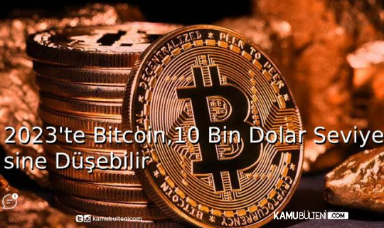 2023'te Bitcoin,10 Bin Dolar Seviyesine Düşebilir