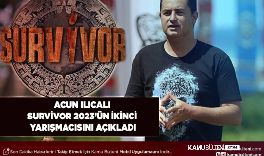 Acun Ilıcalı Açıkladı Survivor 2023’ün İkinci Yarışmacısı Belli Oldu