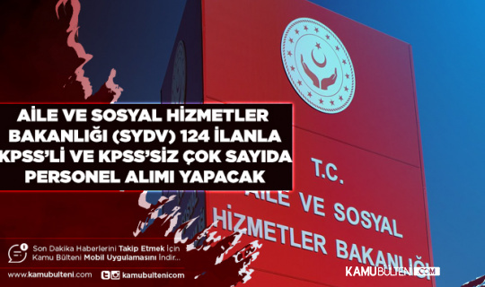 Aile ve Sosyal Hizmetler Bakanlığı (SYDV)124 İlanla KPSS’li ve KPSS’SİZ Çok Sayıda Personel Alımı Yapacak