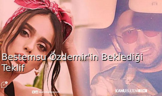 Bestemsu Özdemir’in Beklediği Teklif