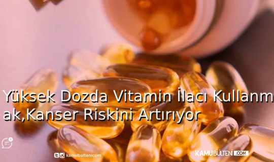 Yüksek Dozda Vitamin İlacı Kullanmak,Kanser Riskini Artırıyor Yüksek Dozda Vitamin İlacı Kullanmak,Kanser Riskini Artırıyor