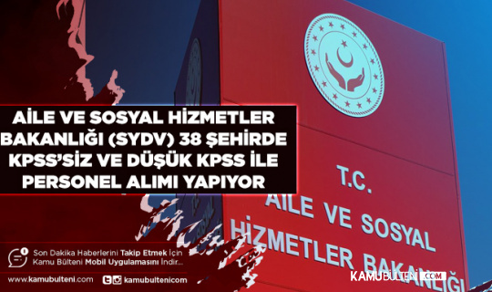 Aile ve Sosyal Hizmetler Bakanlığı (SYDV) 38 Şehirde KPSS’siz ve Düşük KPSS ile Personel Alımı Yapıyor