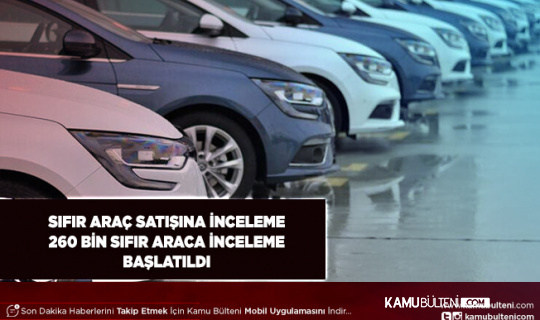 Bakanlıktan Sıfır Kilometre Araç Satışlarına İnceleme Bilgi ve Belge Talep Edildi