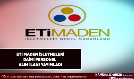 Eti Maden İşletmeleri İŞKUR Üzerinden Daimi Personel Alım İlanı Yayımladı